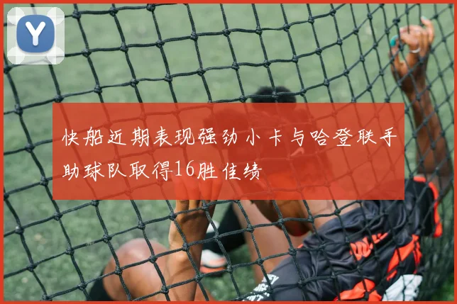 快船近期表现强劲小卡与哈登联手助球队取得16胜佳绩