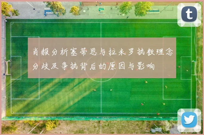 肖赧分析塞蒂恩与拉米罗执教理念分歧及争执背后的原因与影响