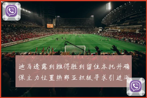 迪马透露利雅得胜利留住本托并确保主力位置热那亚积极寻求引进海因