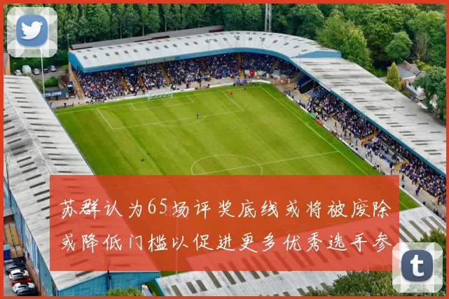 苏群认为65场评奖底线或将被废除或降低门槛以促进更多优秀选手参与