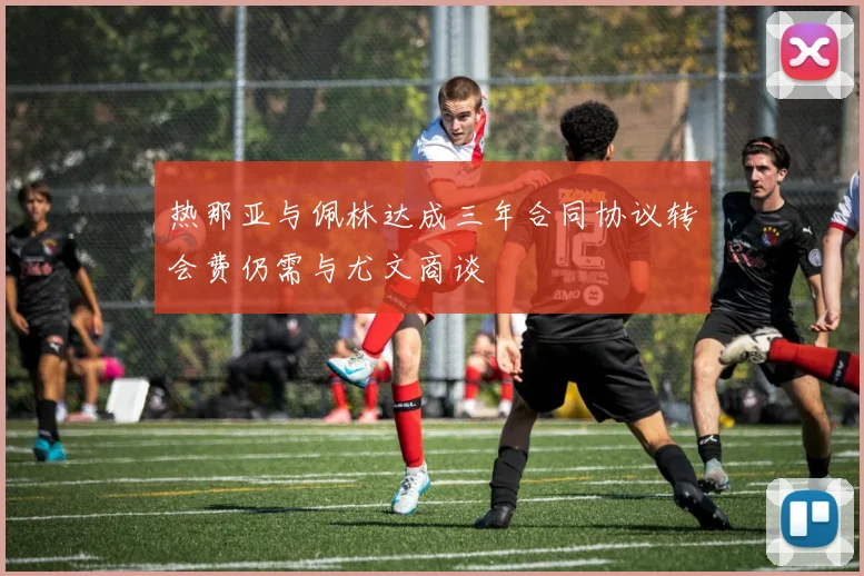 热那亚与佩林达成三年合同协议转会费仍需与尤文商谈