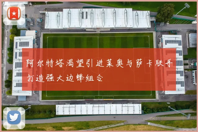 阿尔特塔渴望引进莱奥与萨卡联手打造强大边锋组合