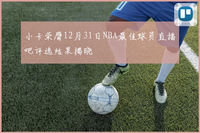 小卡荣膺12月31日NBA最佳球员直播吧评选结果揭晓