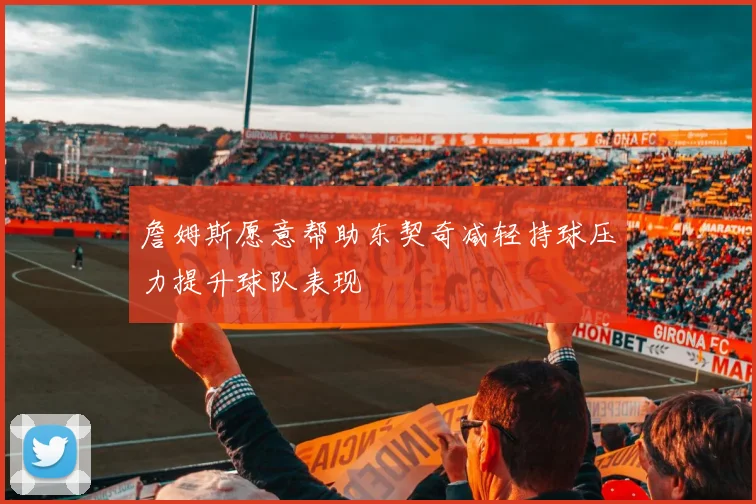 詹姆斯愿意帮助东契奇减轻持球压力提升球队表现
