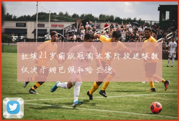 杜埃21岁前欧冠淘汰赛阶段进球数仅次于姆巴佩和哈兰德