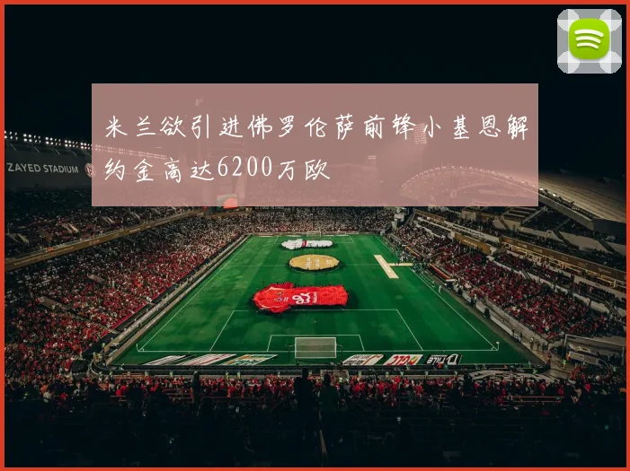 米兰欲引进佛罗伦萨前锋小基恩解约金高达6200万欧