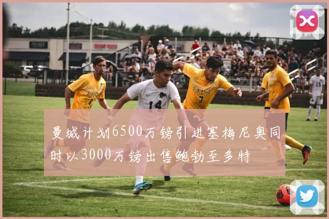 曼城计划6500万镑引进塞梅尼奥同时以3000万镑出售鲍勃至多特