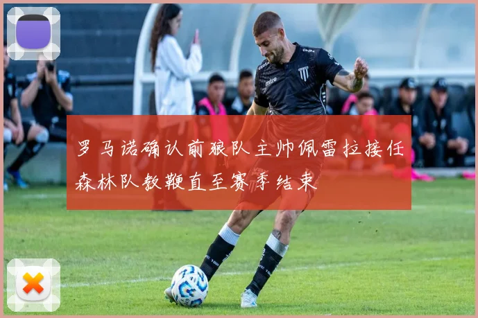 罗马诺确认前狼队主帅佩雷拉接任森林队教鞭直至赛季结束