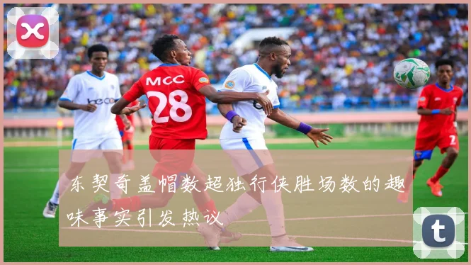 东契奇盖帽数超独行侠胜场数的趣味事实引发热议