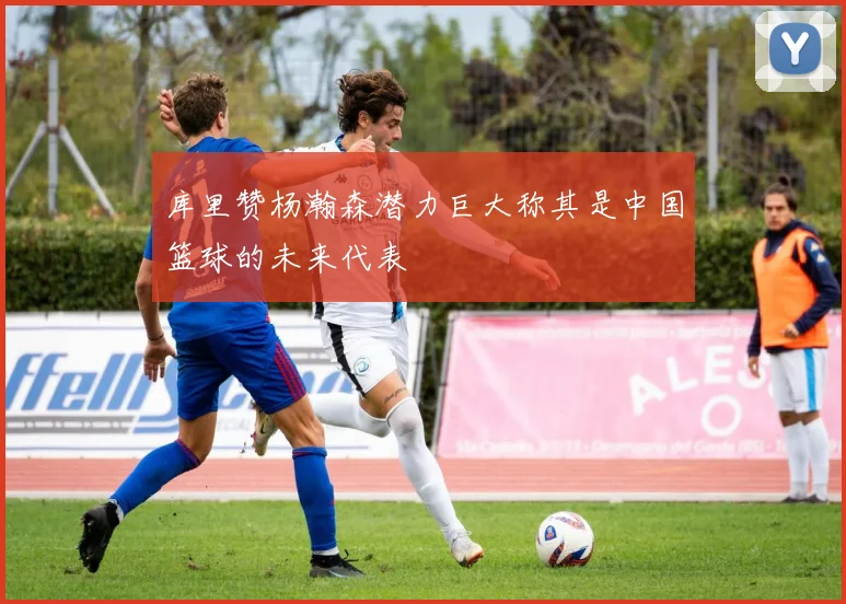 库里赞杨瀚森潜力巨大称其是中国篮球的未来代表