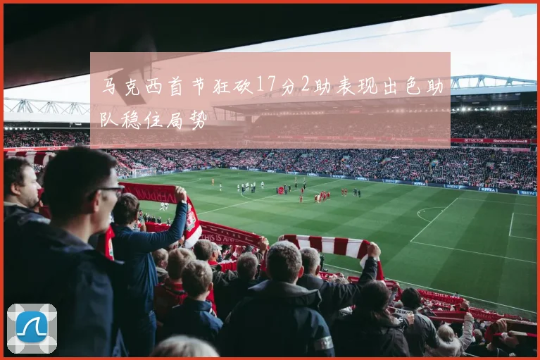 马克西首节狂砍17分2助表现出色助队稳住局势
