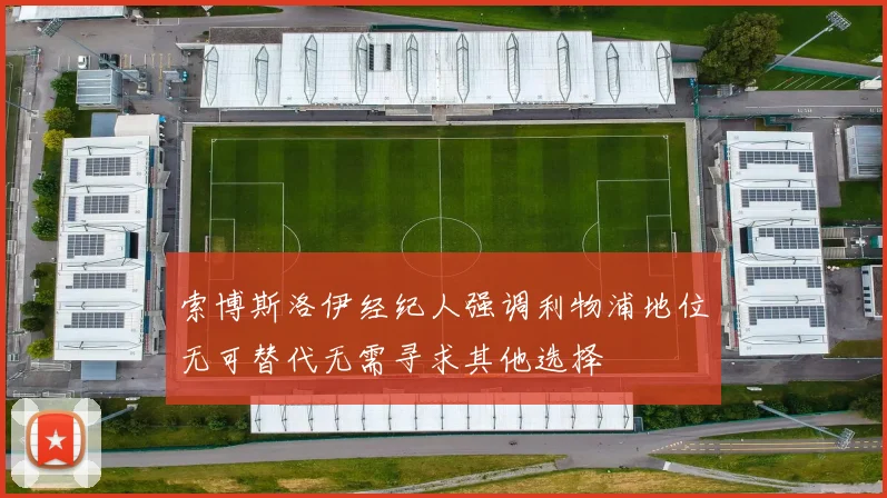 索博斯洛伊经纪人强调利物浦地位无可替代无需寻求其他选择