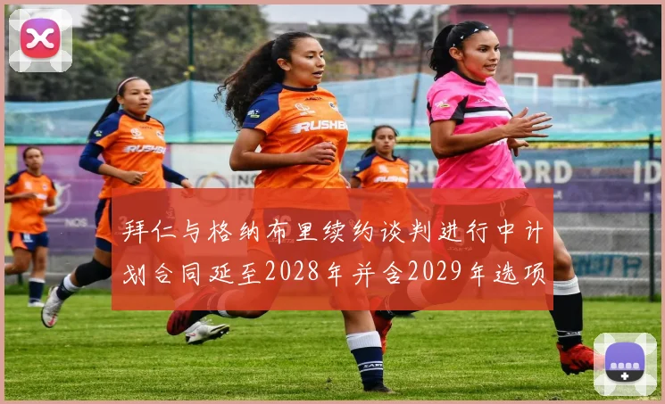 拜仁与格纳布里续约谈判进行中计划合同延至2028年并含2029年选项
