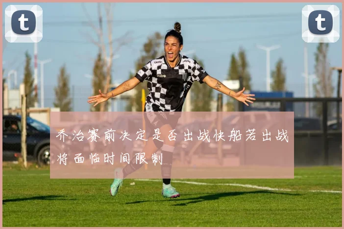 乔治赛前决定是否出战快船若出战将面临时间限制