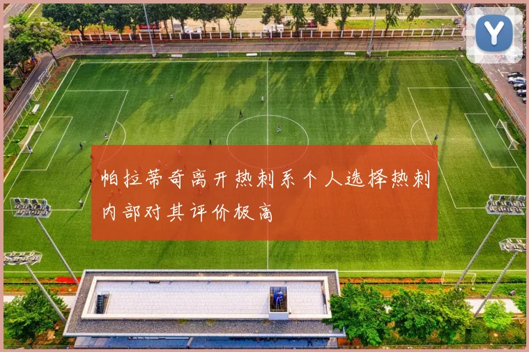 帕拉蒂奇离开热刺系个人选择热刺内部对其评价极高