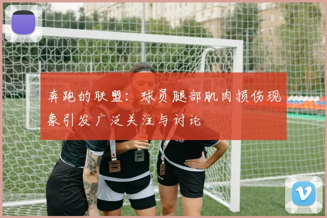 奔跑的联盟：球员腿部肌肉损伤现象引发广泛关注与讨论