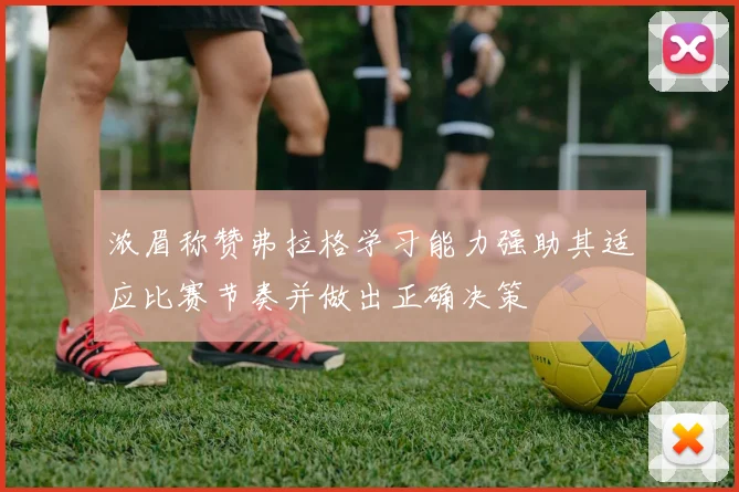浓眉称赞弗拉格学习能力强助其适应比赛节奏并做出正确决策